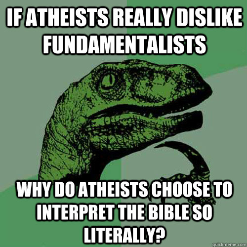 If atheists really dislike fundamentalists why do atheists choose to interpret the Bible so literally? - If atheists really dislike fundamentalists why do atheists choose to interpret the Bible so literally?  Philosoraptor