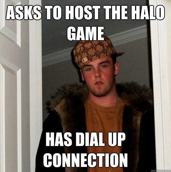 asks to host the halo game has dial up connection - asks to host the halo game has dial up connection  Scumbag Steve