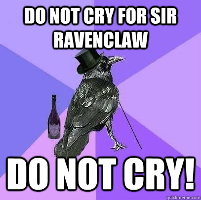 Do not cry for sir ravenclaw DO NOT CRY! - Do not cry for sir ravenclaw DO NOT CRY!  Rich Raven