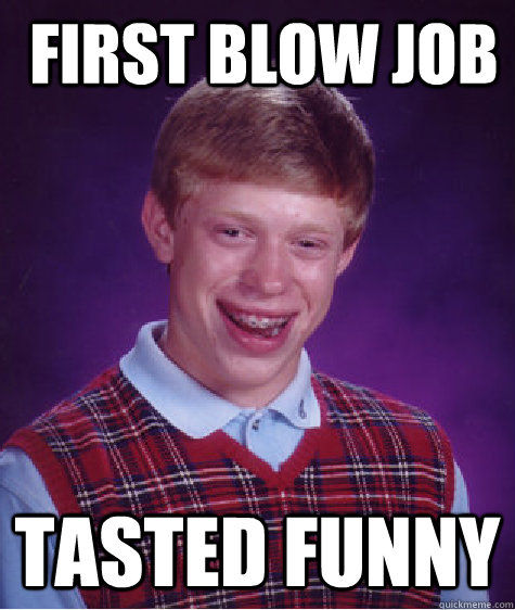  first blow job Tasted funny  Bad Luck Brian