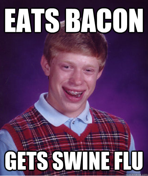 Eats bacon Gets swine flu  Bad Luck Brian