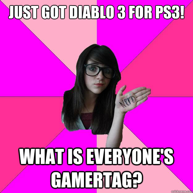 Just got Diablo 3 for PS3! What is everyone's Gamertag? - Just got Diablo 3 for PS3! What is everyone's Gamertag?  Idiot Nerd Girl