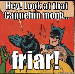 HEY! LOOK AT THAT CAPUCHIN MONK... FRIAR! Slappin Batman