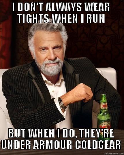 Tights rebuttal - I DON'T ALWAYS WEAR TIGHTS WHEN I RUN BUT WHEN I DO, THEY'RE UNDER ARMOUR COLDGEAR The Most Interesting Man In The World