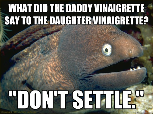 What did the Daddy Vinaigrette say to the Daughter Vinaigrette? 