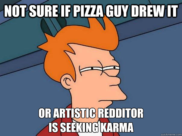 Not sure if pizza guy drew it Or artistic redditor 
is seeking karma  Futurama Fry