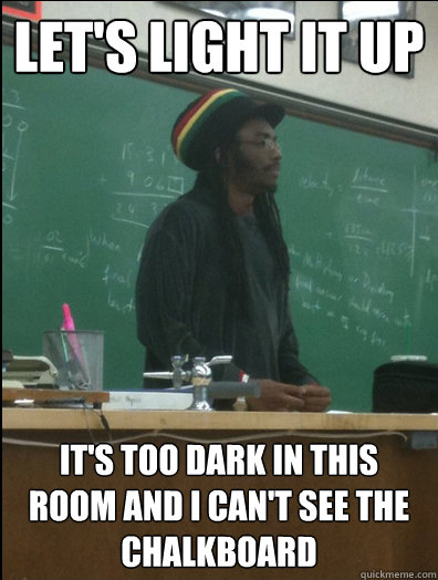 Let's light it up it's too dark in this room and I can't see the chalkboard  Rasta Science Teacher