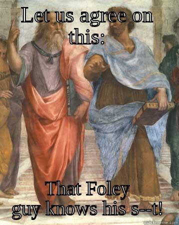 Plato and Aristotle Philosophize - LET US AGREE ON THIS: THAT FOLEY GUY KNOWS HIS S--T! Misc