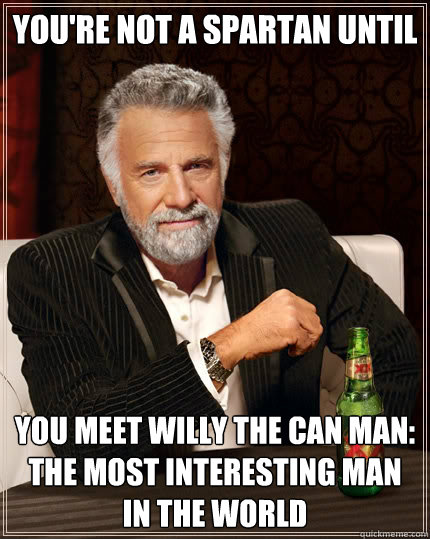 You're Not a Spartan Until You meet Willy the can man: the most interesting man in the world  The Most Interesting Man In The World