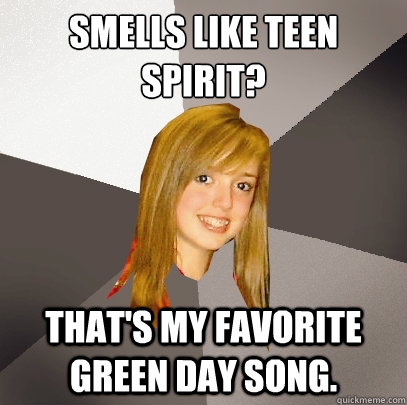 Smells like teen Spirit? That's my favorite green day song.  Musically Oblivious 8th Grader