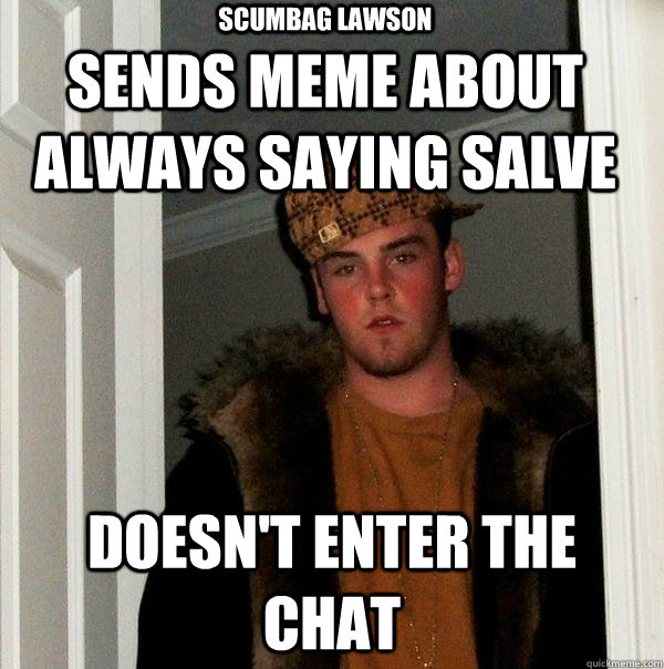 Sends meme about always saying salve doesn't enter the chat scumbag lawson  Scumbag Steve