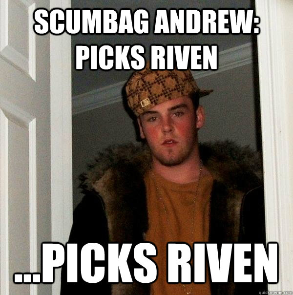 Scumbag Andrew: Picks Riven ...Picks Riven - Scumbag Andrew: Picks Riven ...Picks Riven  Scumbag Steve