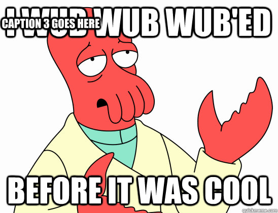 i wub wub wub'ed before it was cool Caption 3 goes here  Why Not Zoidberg