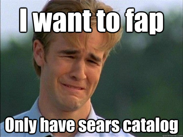 I want to fap Only have sears catalog  Dawson Sad