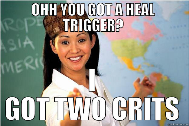 OHH YOU GOT A HEAL TRIGGER? I GOT TWO CRITS Scumbag Teacher