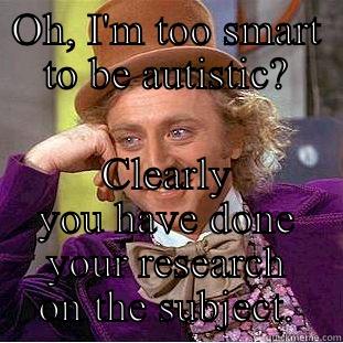 Aspie problems - OH, I'M TOO SMART TO BE AUTISTIC? CLEARLY YOU HAVE DONE YOUR RESEARCH ON THE SUBJECT. Creepy Wonka