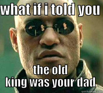 WHAT IF I TOLD YOU  THE OLD KING WAS YOUR DAD Matrix Morpheus