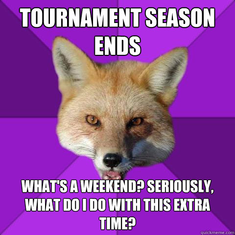 Tournament season ends what's a weekend? seriously, what do i do with this extra time?  Forensics Fox