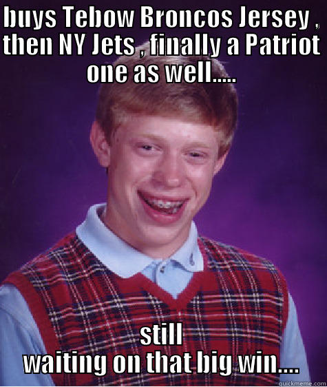 BUYS TEBOW BRONCOS JERSEY , THEN NY JETS , FINALLY A PATRIOT ONE AS WELL..... STILL WAITING ON THAT BIG WIN.... Bad Luck Brian