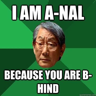 i am a-nal because you are b-hind  High Expectations Asian Father