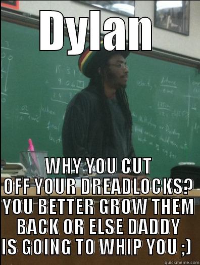 DYLAN WHY YOU CUT OFF YOUR DREADLOCKS? YOU BETTER GROW THEM BACK OR ELSE DADDY IS GOING TO WHIP YOU ;)  Rasta Science Teacher