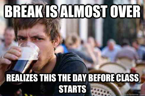 Break is almost over realizes this the day before class starts - Break is almost over realizes this the day before class starts  Lazy College Senior