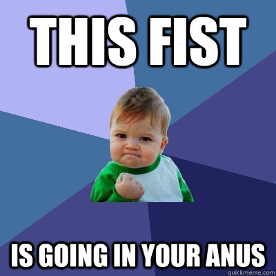 This fist Is going in your anus  Success Kid