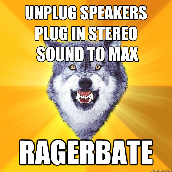 Unplug speakers
plug in stereo RAGERBATE Sound to Max  Courage Wolf