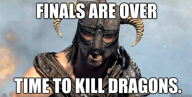 finals are over time to kill dragons.  skyrim