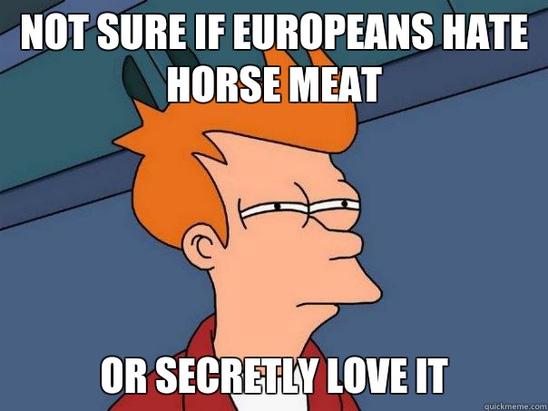 Not sure if Europeans hate horse meat Or secretly love it - Not sure if Europeans hate horse meat Or secretly love it  Futurama Fry