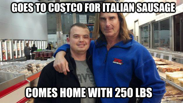 goes to costco for italian sausage comes home with 250 lbs  Fabio