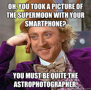 oh, you took a picture of the supermoon with your smartphone? you must be quite the astrophotographer. - oh, you took a picture of the supermoon with your smartphone? you must be quite the astrophotographer.  Condescending Wonka