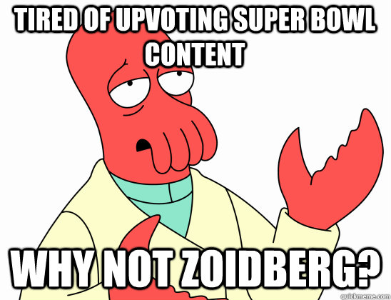 Tired of upvoting super bowl content why not Zoidberg?  Why Not Zoidberg