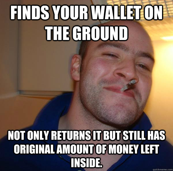 Finds your wallet on the ground Not only returns it but still has original amount of money left inside. - Finds your wallet on the ground Not only returns it but still has original amount of money left inside.  Misc