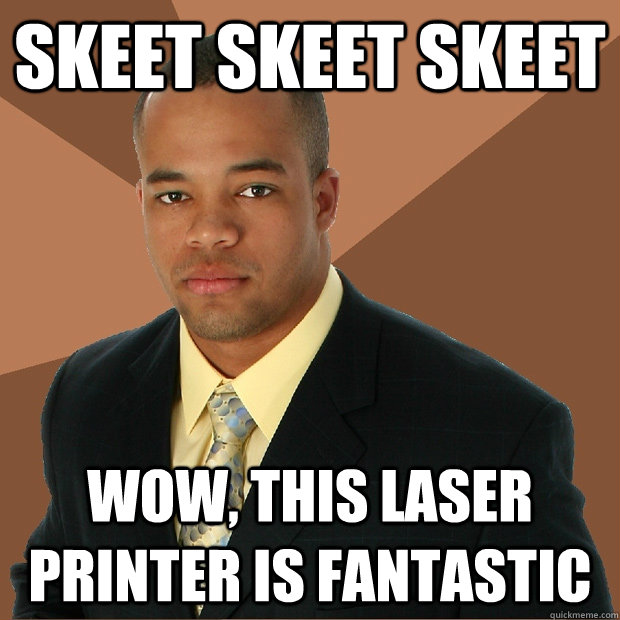 Skeet skeet skeet wow, this laser printer is fantastic - Skeet skeet skeet wow, this laser printer is fantastic  Successful Black Man