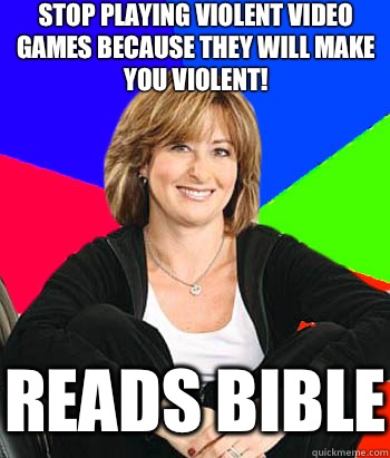 Stop playing violent video games because they will make you violent! Reads Bible  Sheltering Suburban Mom