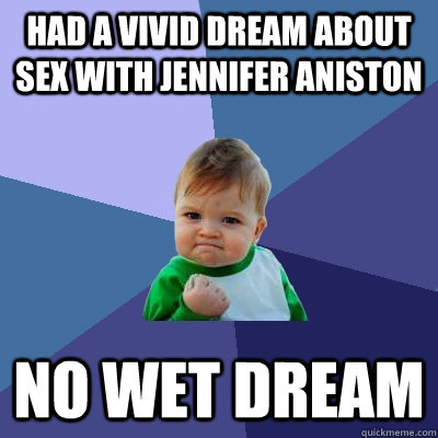 had a vivid dream about sex with jennifer aniston no wet dream  Success Kid