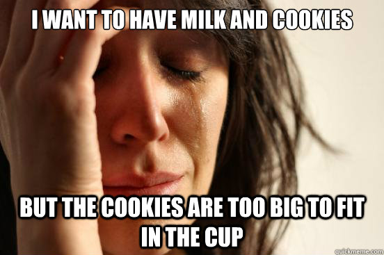 I want to have milk and cookies but the cookies are too big to fit in the cup - I want to have milk and cookies but the cookies are too big to fit in the cup  First World Problems