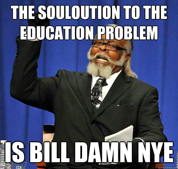 The souloution to the education problem Is bill damn nye - The souloution to the education problem Is bill damn nye  Jimmy McMillan