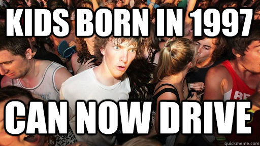 kids born in 1997 can now drive  Sudden Clarity Clarence