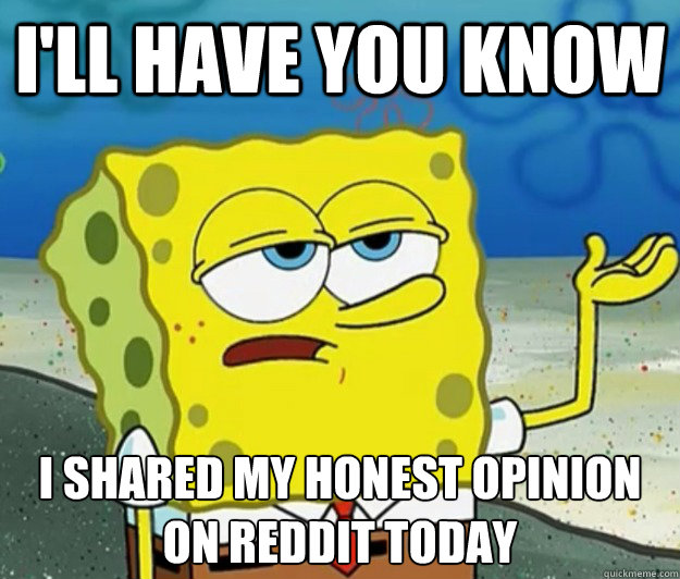 I'll have you know I shared my honest opinion on reddit today - I'll have you know I shared my honest opinion on reddit today  Tough Spongebob