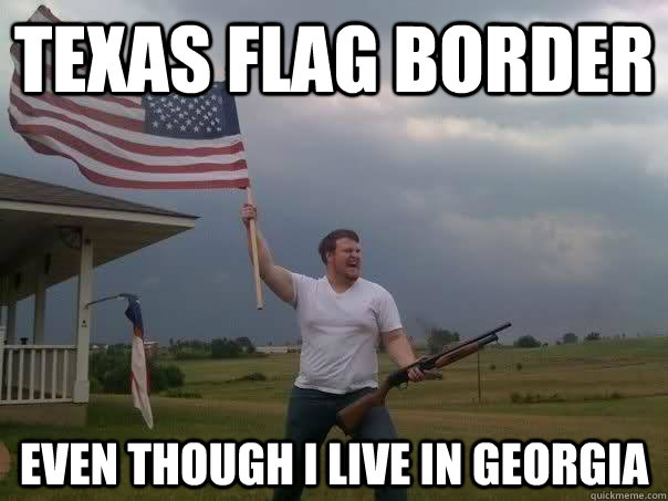 texas flag border even though i live in georgia  Overly Patriotic American