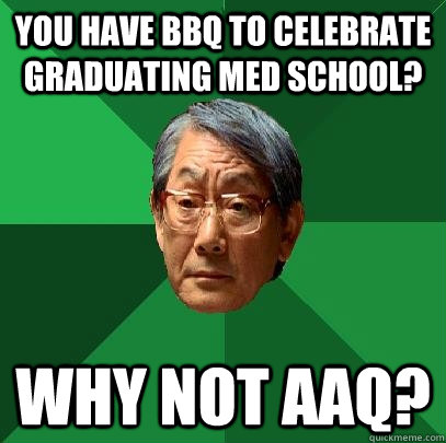 You have BBQ to celebrate graduating med school? why not AAQ?  High Expectations Asian Father