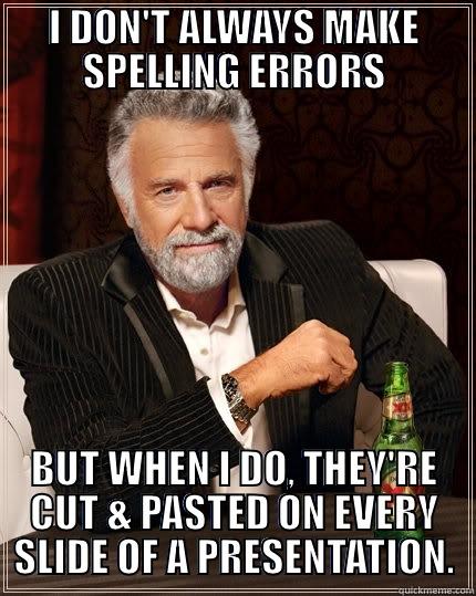 Spelling Errors - I DON'T ALWAYS MAKE SPELLING ERRORS BUT WHEN I DO, THEY'RE CUT & PASTED ON EVERY SLIDE OF A PRESENTATION. The Most Interesting Man In The World