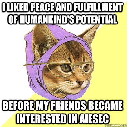 I liked peace and fulfillment of humankind's potential before my friends became interested in AIESEC  Hipster Kitty