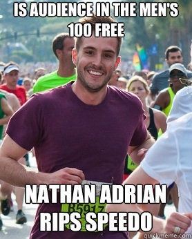 Is audience in the Men's 100 free Nathan Adrian rips speedo  Ridiculously photogenic guy