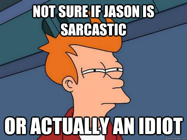 Not sure if Jason is sarcastic or actually an idiot - Not sure if Jason is sarcastic or actually an idiot  Futurama Fry