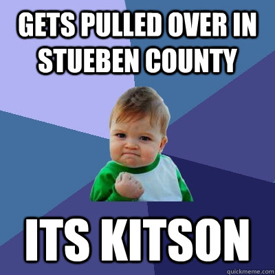 Gets pulled over in Stueben county ITS KITSON  Success Kid