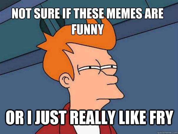 not sure if these memes are funny or i just really like Fry  Futurama Fry