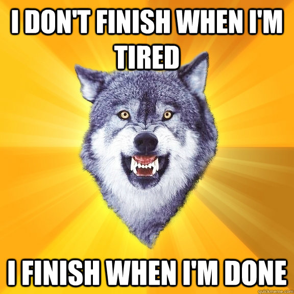 I don't finish when I'm tired I finish when I'm done  Courage Wolf